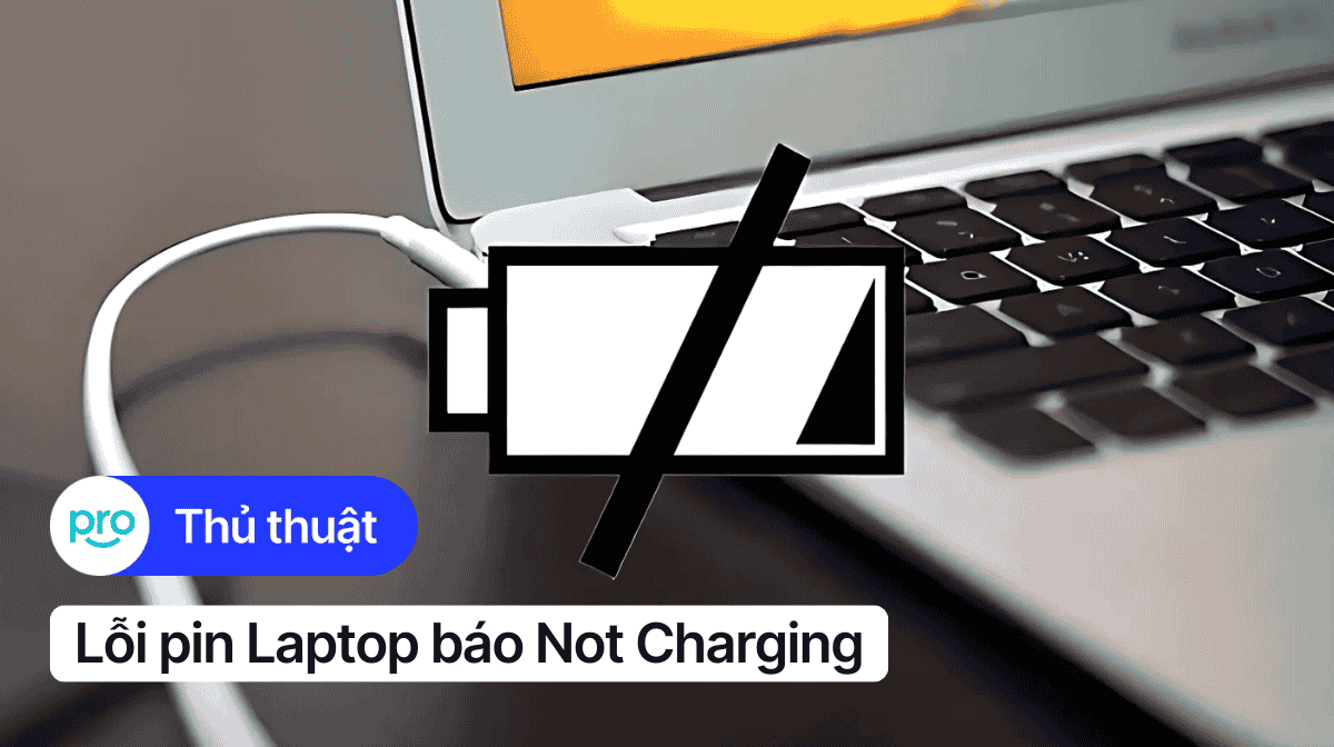 Lỗi pin Laptop Not Charging: Nguyên nhân và cách khắc phục