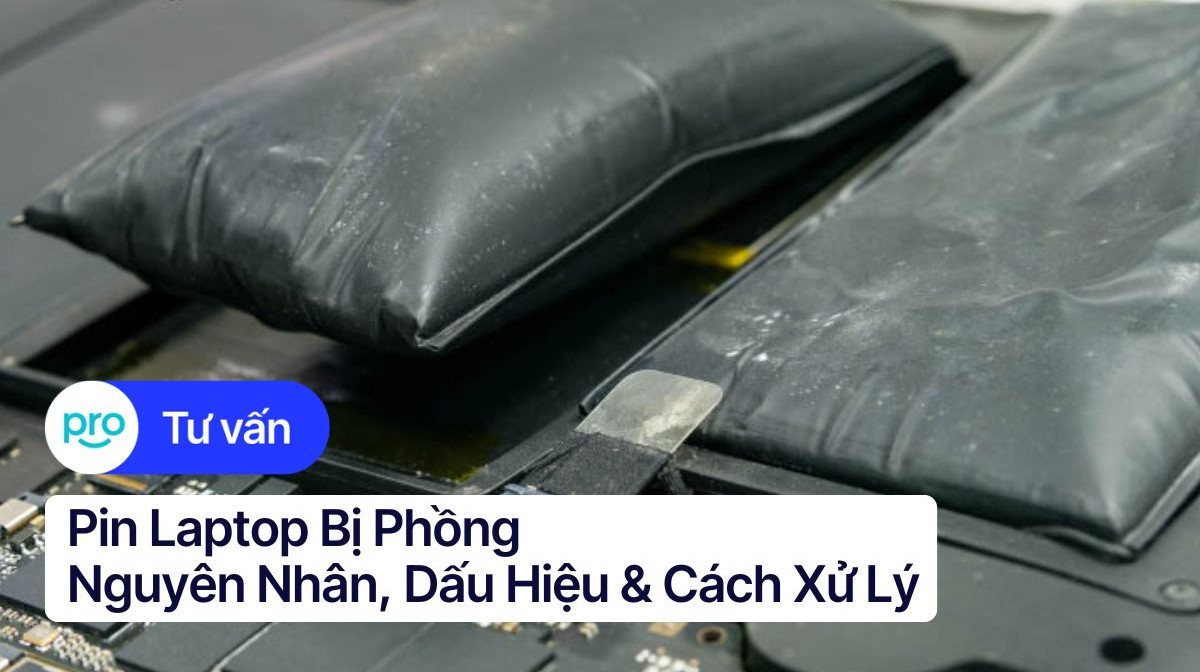 Pin laptop bị phồng: Nguyên nhân, dấu hiệu & cách xử lý