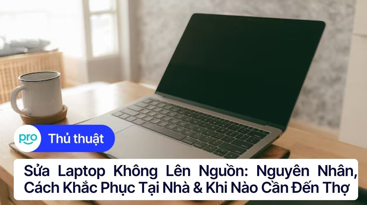 Sửa laptop không lên nguồn: Nguyên nhân, cách khắc phục tại nhà