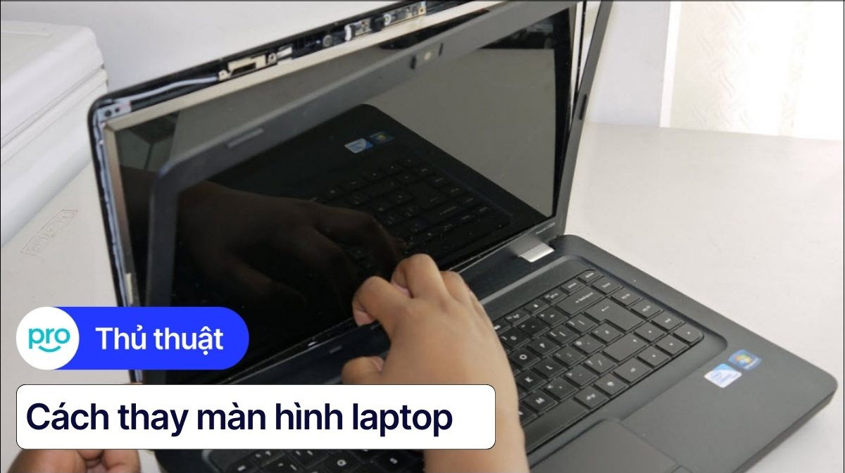 Thay màn hình laptop: Dấu hiệu, cách thay an toàn