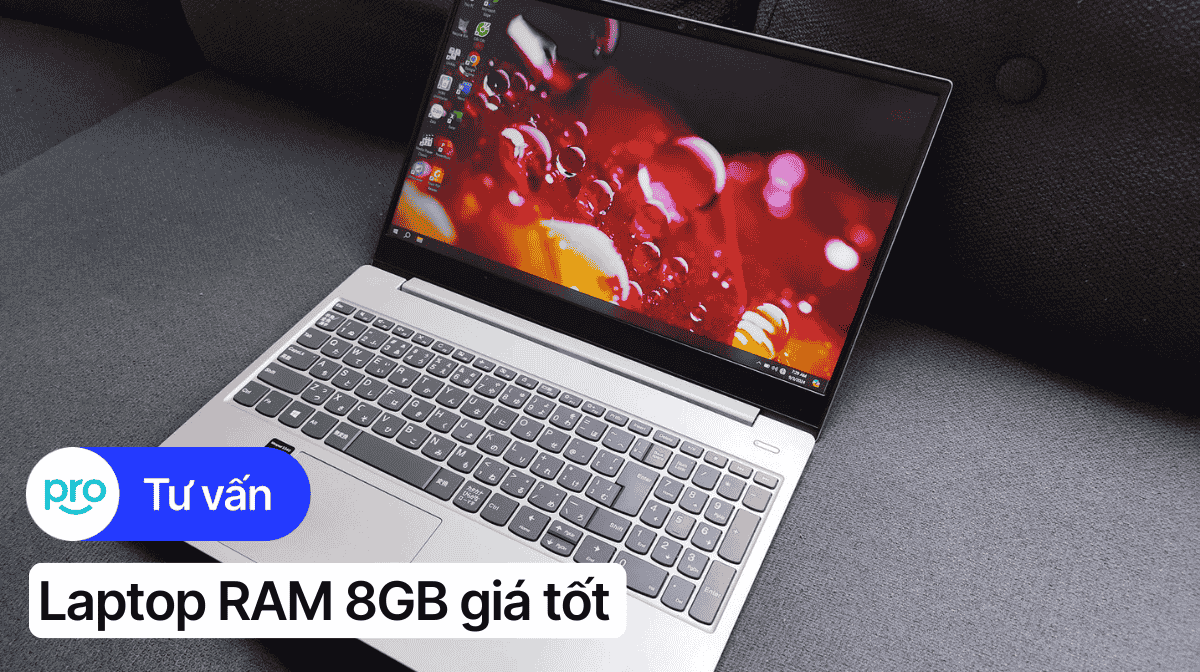 Top 6 laptop RAM 8GB giá tốt và những kinh nghiệm chọn mua