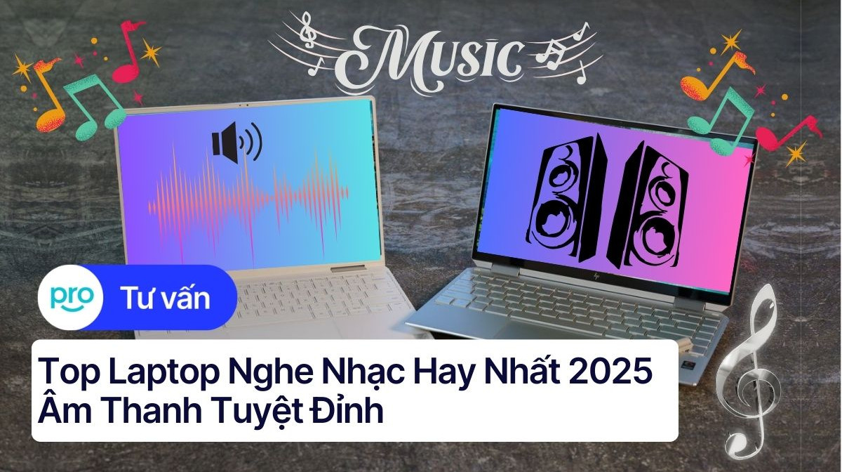 Top laptop nghe nhạc hay nhất 2025: Âm thanh tuyệt đỉnh