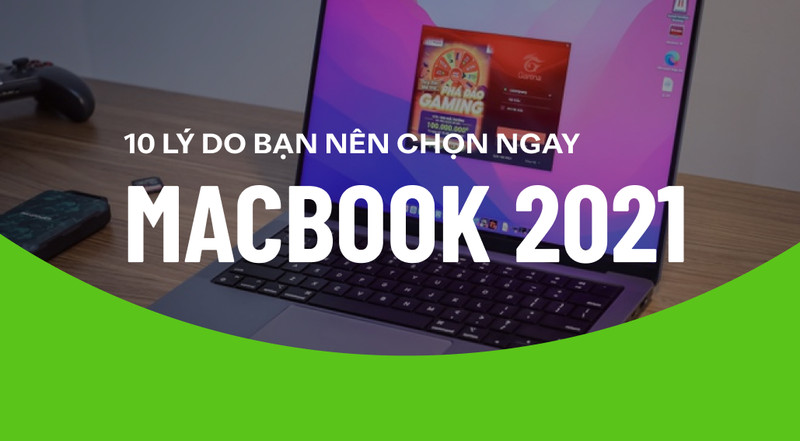 TOP 10 lý do mà bạn nên sở hữu ngay MacBook 2021