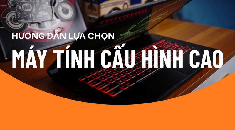 Hướng dẫn lựa chọn máy tính xách tay cấu hình cao tối ưu