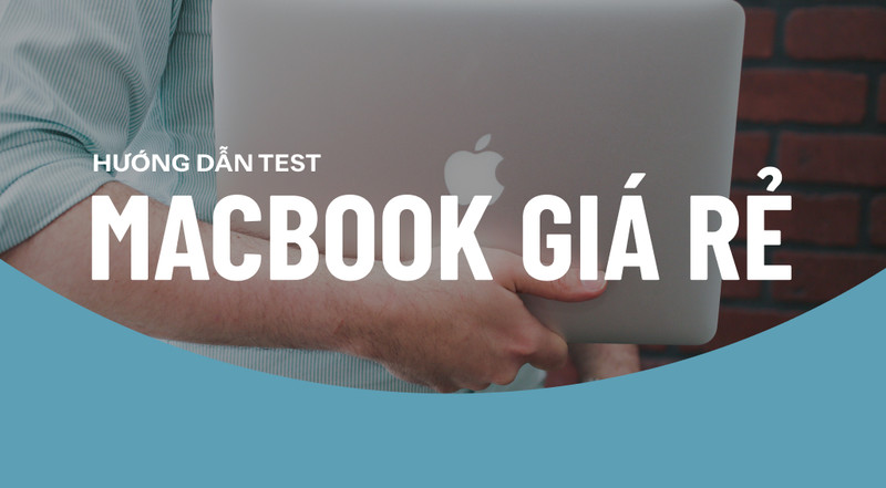 MacBook giá rẻ, mua sao cho đúng? Kinh nghiệm chọn mua MacBook giá rẻ chuẩn nhất