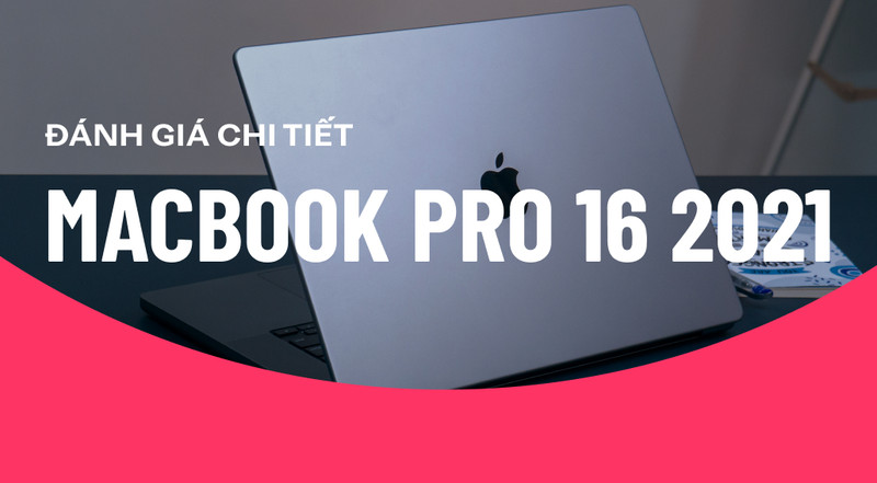 Đánh giá chi tiết MacBook Pro 16 2021 (M1 Pro): Dẫn đầu xu thế làm việc chuyên nghiệp!