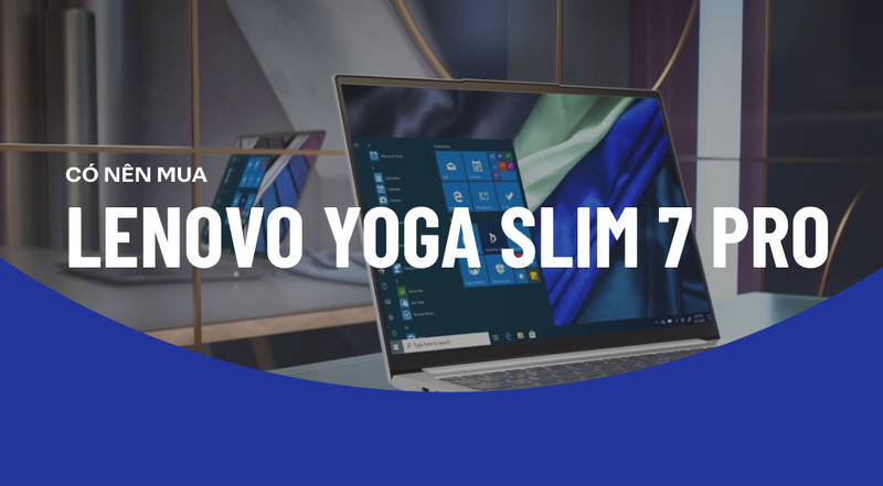 Laptop Lenovo Yoga Slim 7 Pro có đáng để người dùng lựa chọn?