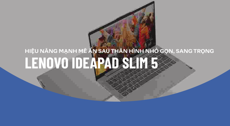 Đánh giá Lenovo Slim 5: Thân hình nhỏ gọn, hiệu năng mạnh mẽ