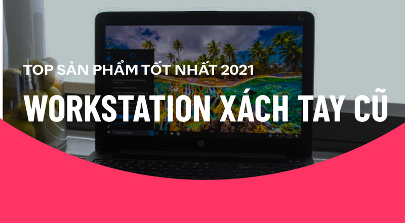 Top máy tính Workstation xách tay cũ đáng mua nhất 2021