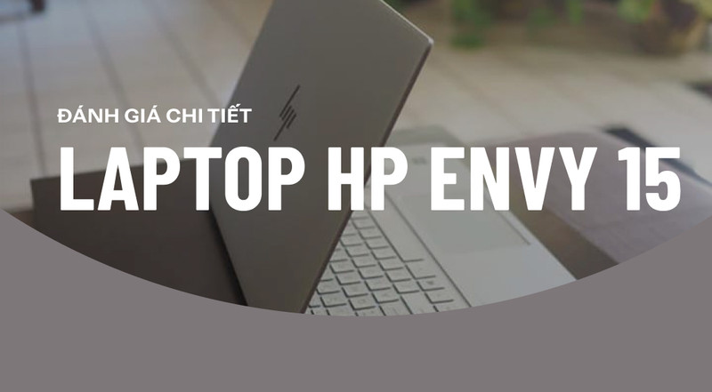 Trên tay trải nghiệm HP Envy 15 2020: Chiếc laptop dành cho những ai yêu thích sự tối giản