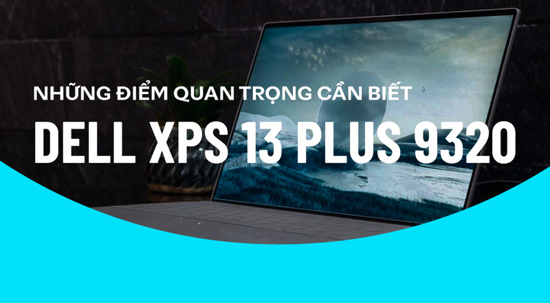 Những điểm quan trọng bạn cần biết trước khi mua Dell XPS 13 Plus 9320