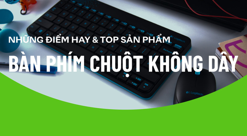 Bàn phím chuột không dây đồng bộ có gì hay? Top các sản phẩm đáng mua với dân văn phòng
