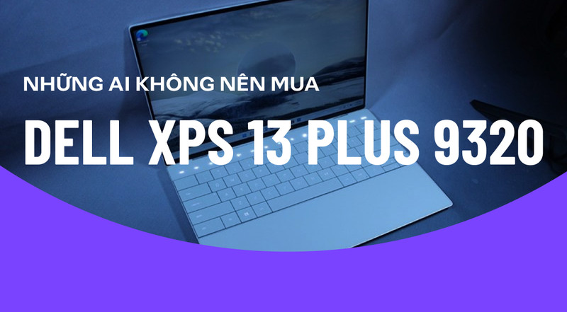 Những ai không nên mua Dell XPS 13 Plus 9320?