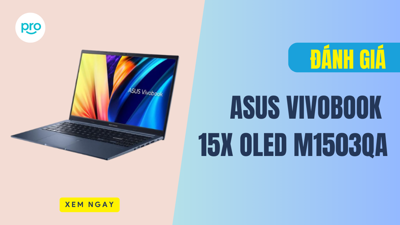 Đánh giá Asus Vivobook 15X OLED M1503QA: Mẫu laptop văn phòng đáng đồng tiền bát gạo