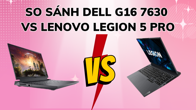 So sánh Dell G16 7630 vs Lenovo Legion 5 Pro: Chiếc máy nào sẽ giành chiến thắng?