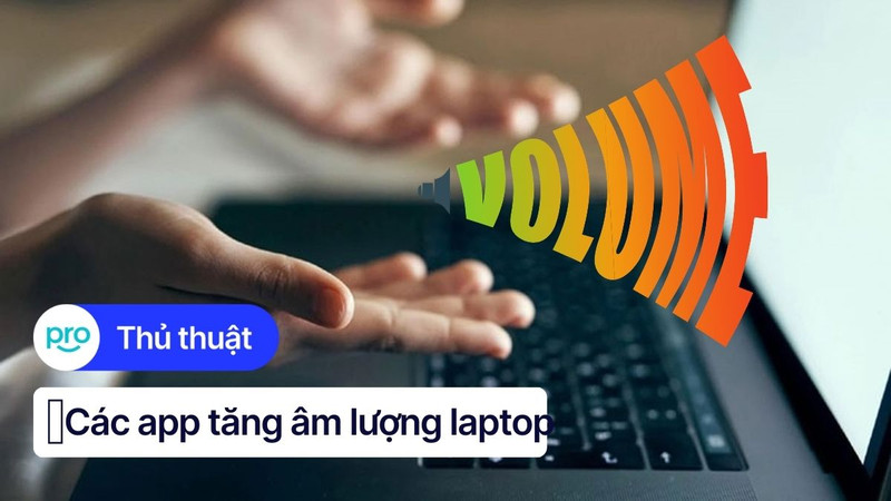 Top 7+ App Tăng Âm Lượng Laptop Miễn Phí Tốt Nhất 2025