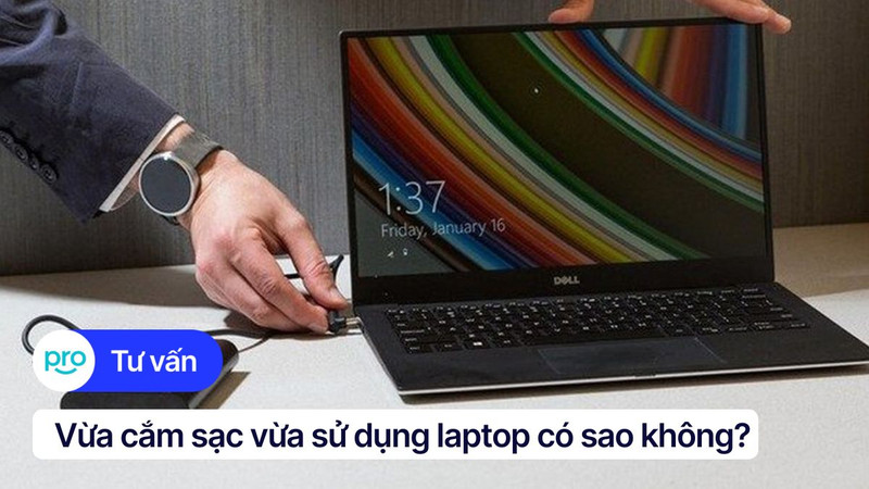 Vừa cắm sạc vừa sử dụng laptop có sao không?
