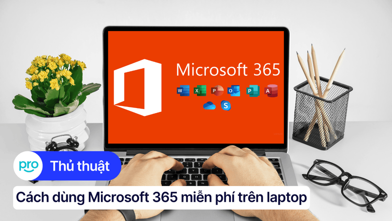 Cách dùng Microsoft 365 miễn phí trên laptop mới nhất 2025