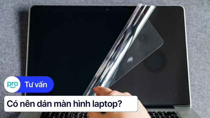 Có nên dán màn hình laptop? Ưu nhược điểm & Các loại miếng dán