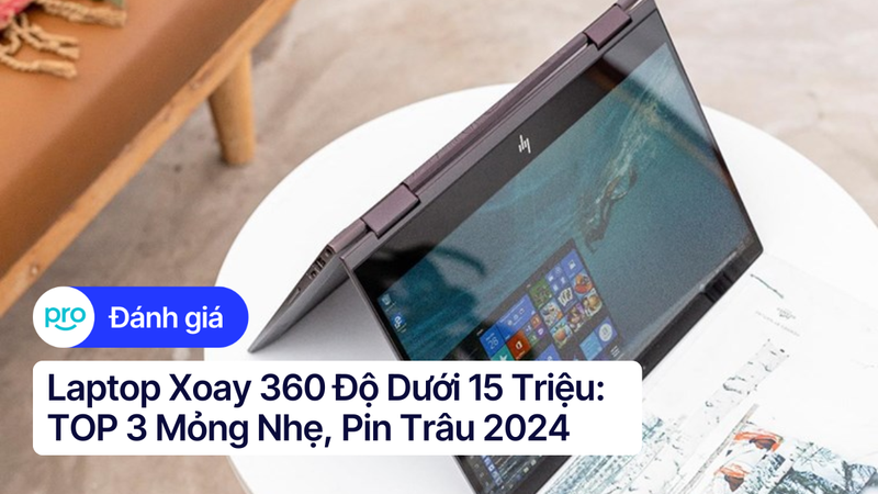 Laptop Xoay 360 Độ Dưới 15 Triệu: TOP 3 Mỏng Nhẹ, Pin Trâu 2025