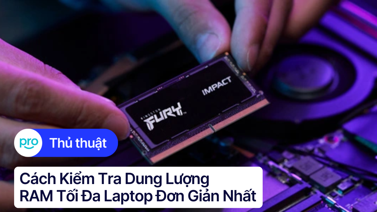 Cách kiểm tra dung lượng RAM tối đa laptop đơn giản nhất