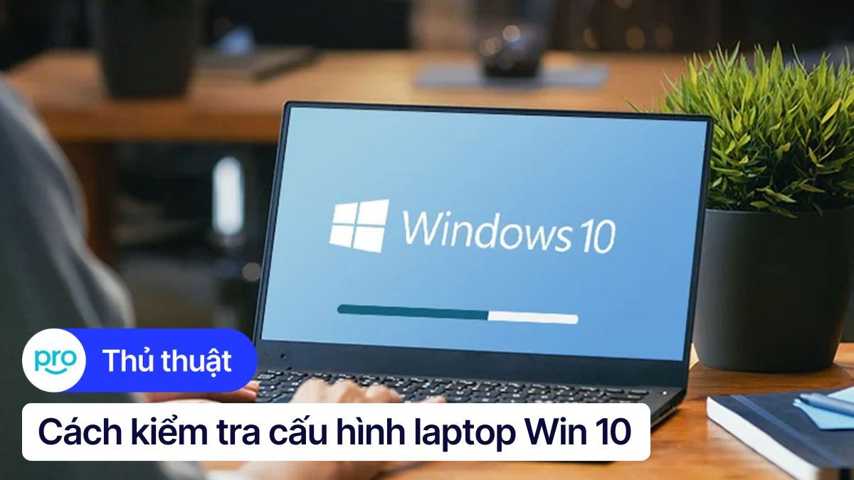 6 cách kiểm tra cấu hình laptop Win 10 chi tiết nhất 2025