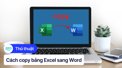 Cách copy bảng Excel sang Word giữ nguyên định dạng đơn giản