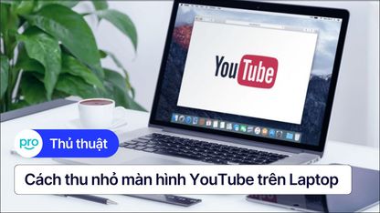 Cách thu nhỏ màn hình YouTube trên Laptop