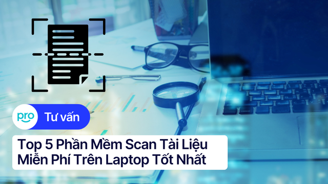 Top 5 Phần Mềm Scan Tài Liệu Miễn Phí Trên Laptop Tốt Nhất
