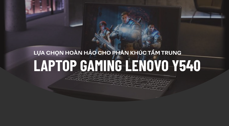 Laptop Gaming Lenovo Y540: Lựa chọn hoàn hảo cho phân khúc tầm trung