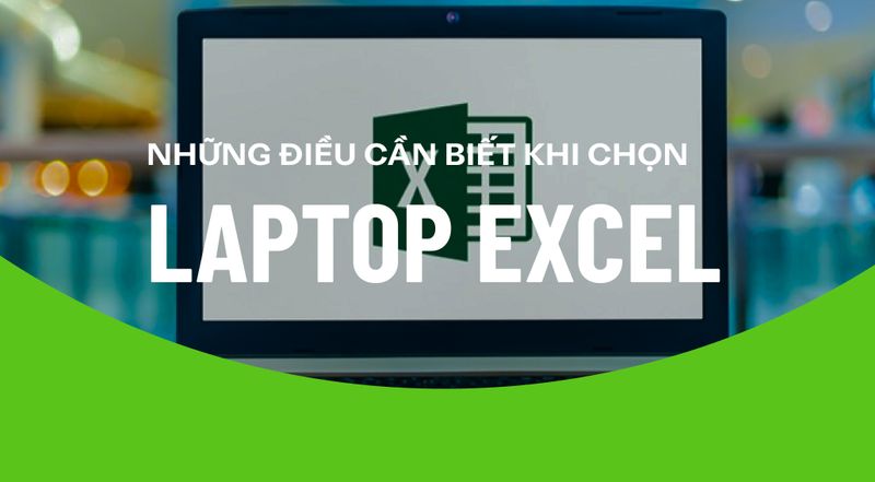 Những điều cần biết để chọn được laptop Excel "chuẩn chỉ"
