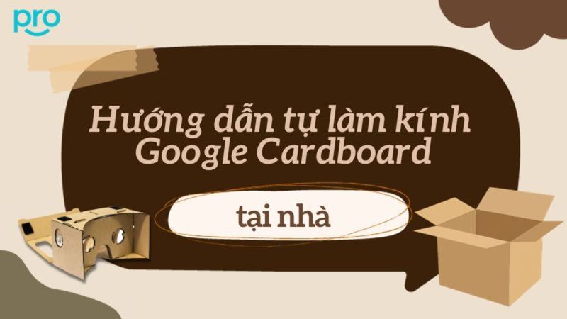 Hướng dẫn chi tiết cách làm kính thực tế ảo Google Cardboard
