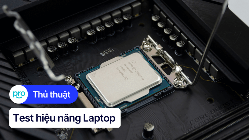 Cách test hiệu năng laptop và top phần mềm kiểm tra tốt nhất