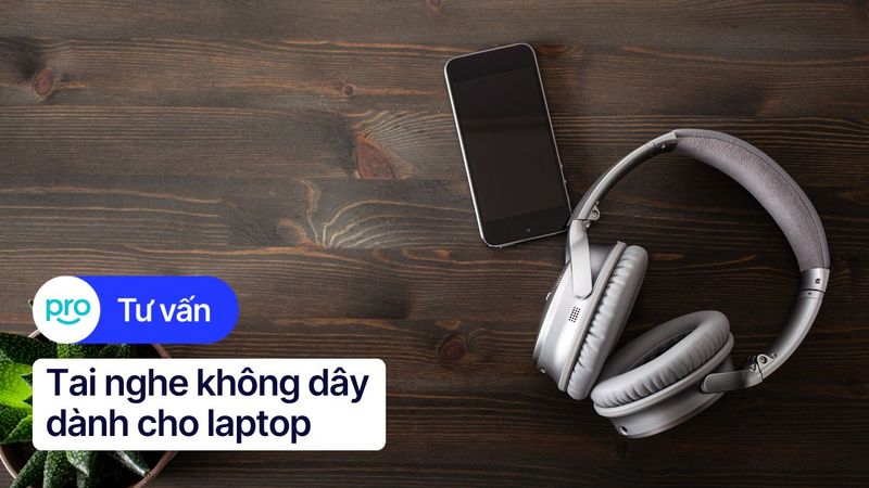 Tai Nghe Không Dây Cho Laptop: TOP 12 Loại Tốt Nhất 2025