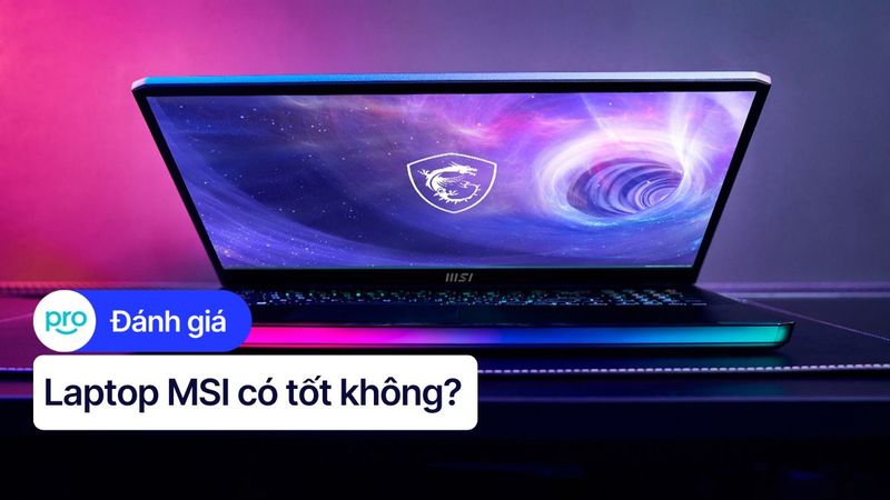 Laptop MSI Có Tốt Không? Đánh Giá Ưu Nhược Điểm