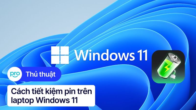 Cách tiết kiệm pin laptop Windows 11 hiệu quả, đơn giản nhất