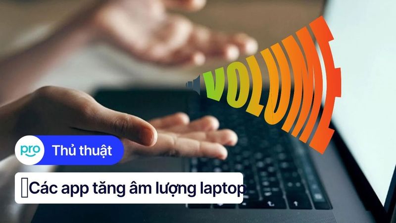 Top 7+ App Tăng Âm Lượng Laptop Miễn Phí Tốt Nhất 2025