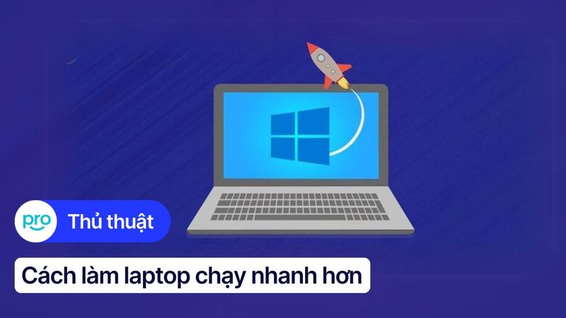 15 cách làm laptop chạy nhanh hơn, mượt như lúc mới mua