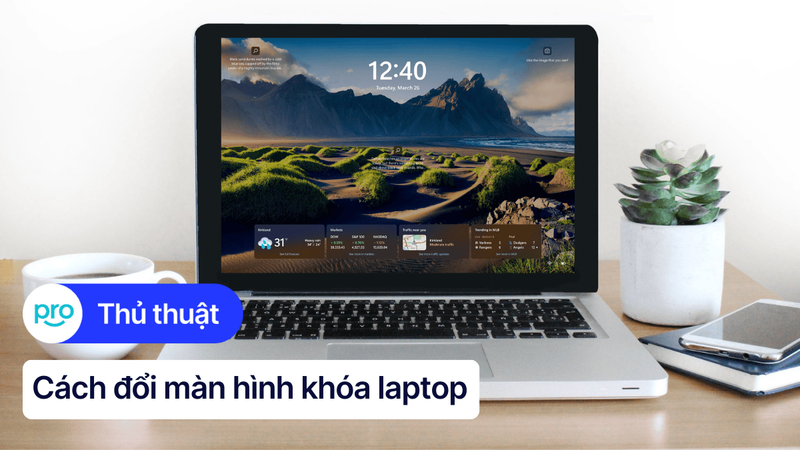 Cách đổi màn hình khóa laptop Windows 10, 11 nhanh, cực dễ