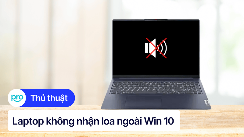 10 cách khắc phục laptop Win 10 không nhận loa ngoài đơn giản