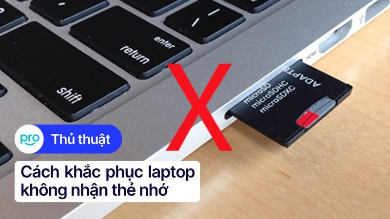 11 cách khắc phục laptop không nhận thẻ nhớ hiệu quả tại nhà
