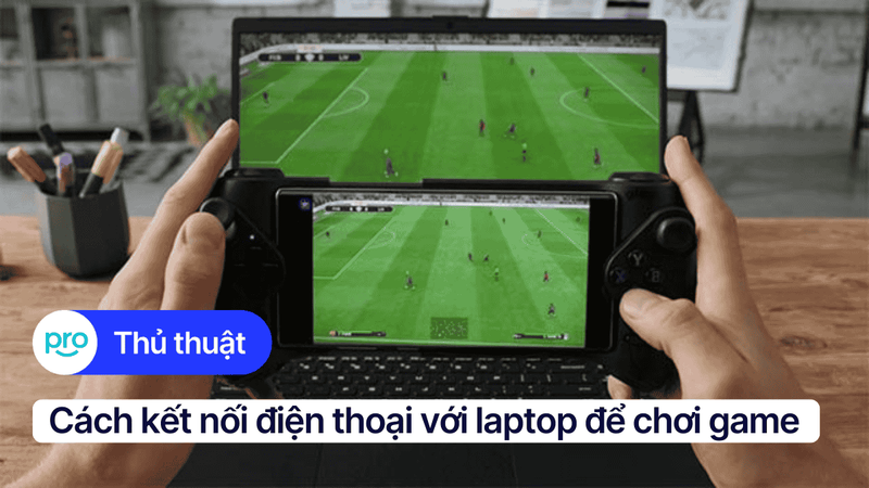 2 Cách kết nối điện thoại với laptop để chơi game nhanh, đơn giản