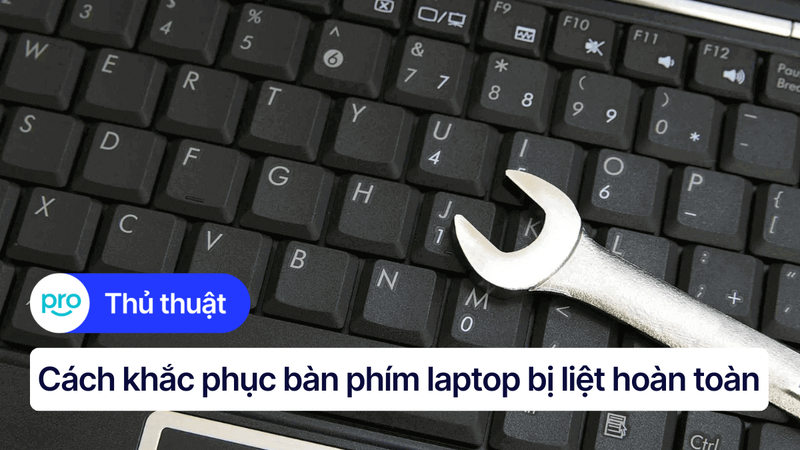 Bàn phím laptop bị liệt hoàn toàn: Nguyên nhân, cách khắc phục