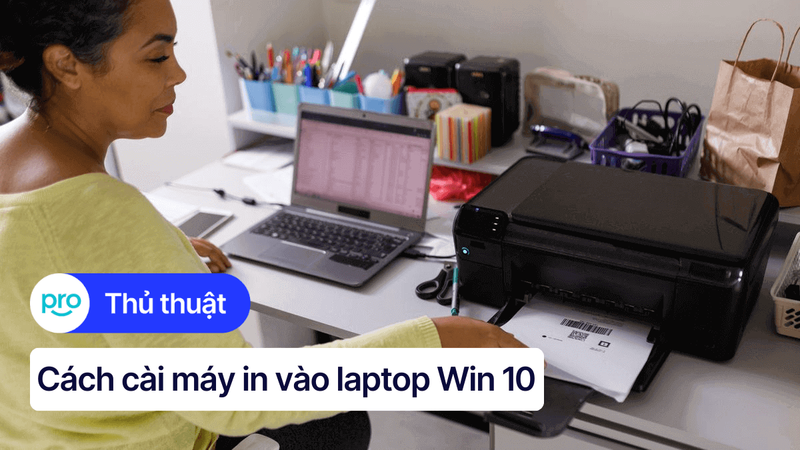 Cách cài máy in vào laptop Win 10 đơn giản, nhanh chóng