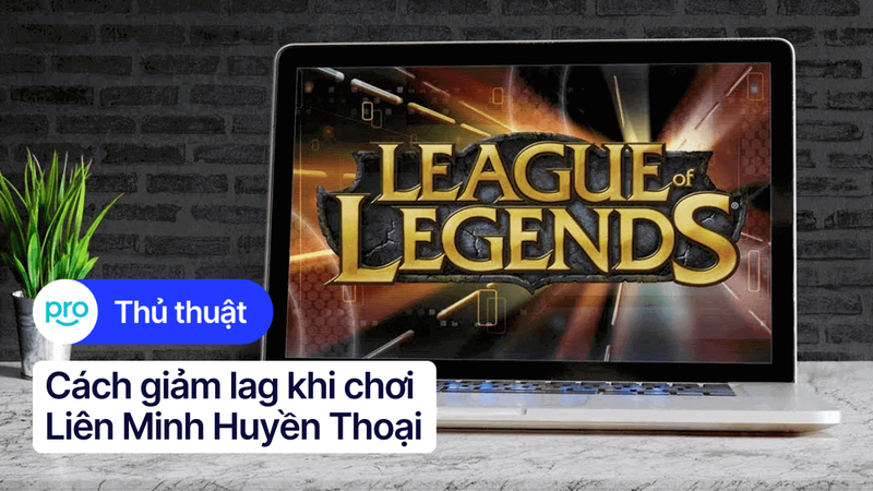 Cách giảm lag khi chơi liên minh huyền thoại trên laptop