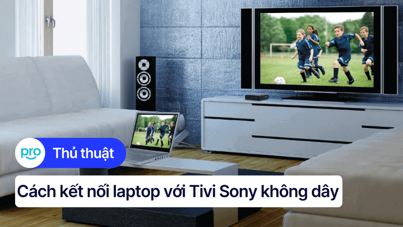 Hướng dẫn kết nối laptop với Tivi Sony không dây đơn giản