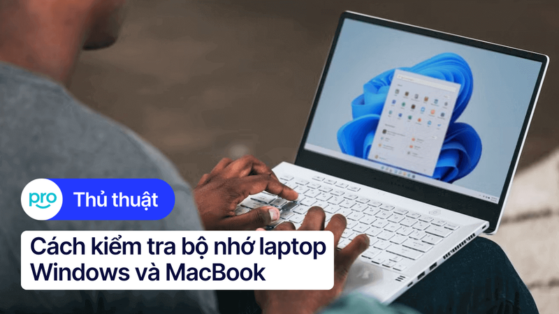 Cách kiểm tra bộ nhớ laptop Windows và MacBook nhanh chóng