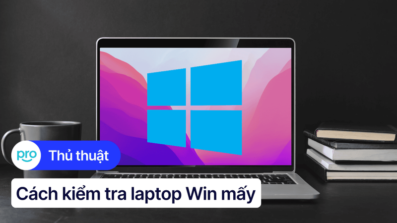 5 Cách kiểm tra laptop Win mấy đơn giản, ai cũng làm được
