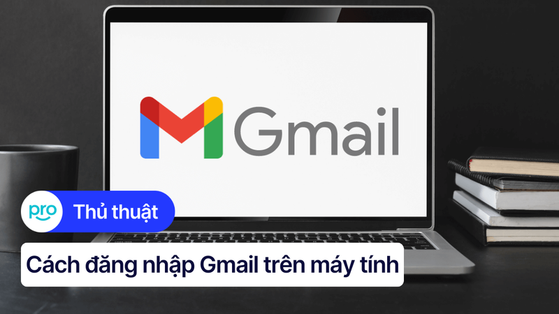 Cách đăng nhập Gmail trên máy tính nhanh chóng, đơn giản nhất