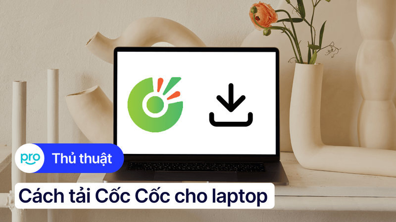 Cách tải Cốc Cốc cho laptop Windows, macOS nhanh, đơn giản